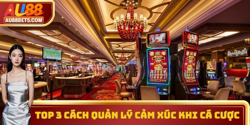 Top 3 Cách Quản Lý Cảm Xúc Khi Cá Cược Cùng Nhà Cái AU88