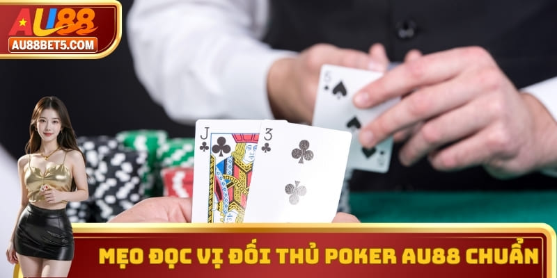 Mẹo Đọc Vị Đối Thủ Poker AU88 - Chuẩn Xác Và Lợi Nhuận Lớn